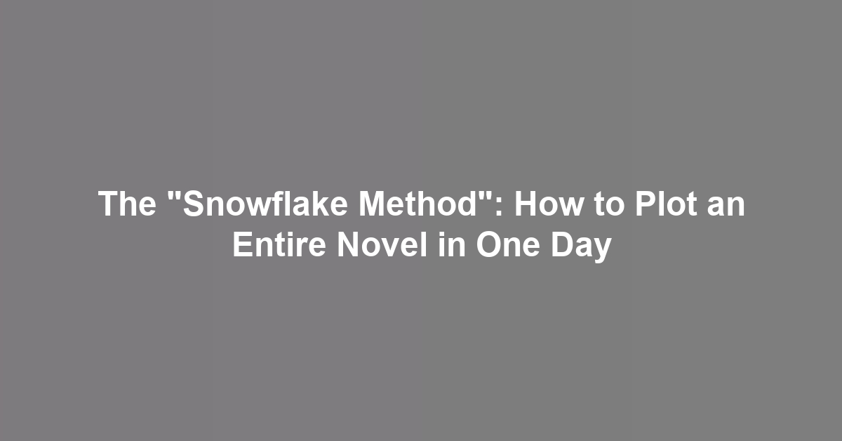 The "Snowflake Method": How to Plot an Entire Novel in One Day - ineedhobby